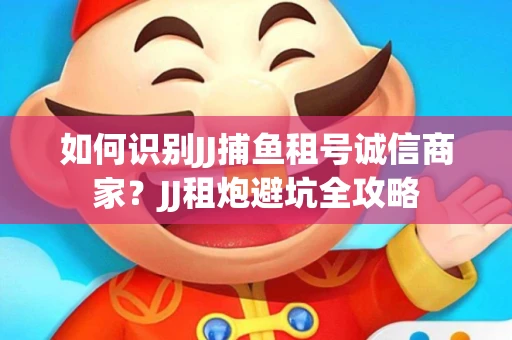 如何识别JJ捕鱼租号诚信商家？JJ租炮避坑全攻略