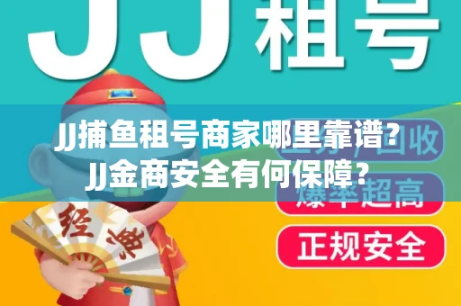 JJ捕鱼租号商家哪里靠谱？JJ金商安全有何保障？