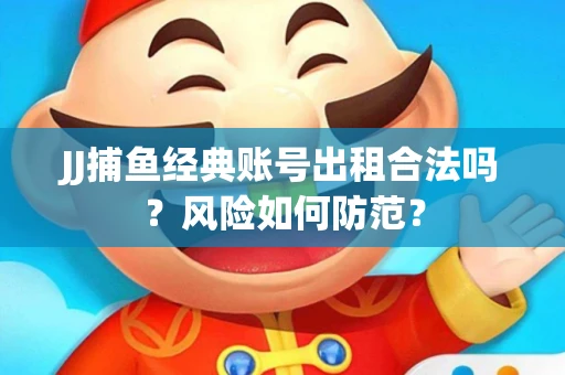 JJ捕鱼经典账号出租合法吗？风险如何防范？