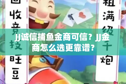 JJ诚信捕鱼金商可信？JJ金商怎么选更靠谱？