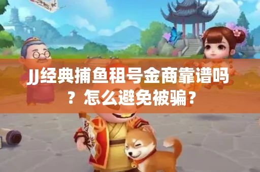 JJ经典捕鱼租号金商靠谱吗？怎么避免被骗？