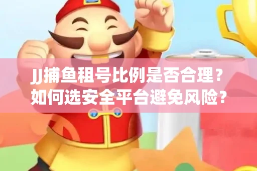 JJ捕鱼租号比例是否合理？如何选安全平台避免风险？