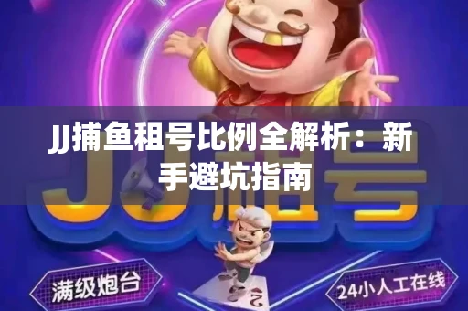 JJ捕鱼租号比例全解析：新手避坑指南