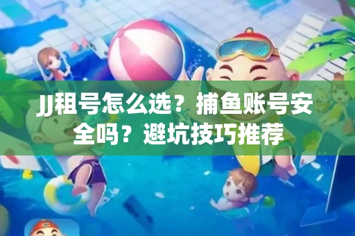 JJ租号怎么选?捕鱼账号安全吗?避坑技巧推荐 JJ租号怎么选?捕鱼账号安全吗?避坑技巧推荐