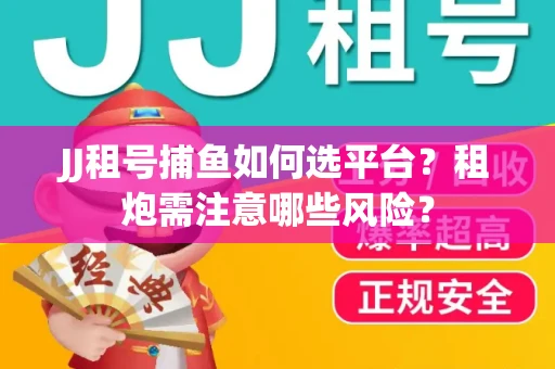 JJ租号捕鱼如何选平台？租炮需注意哪些风险？