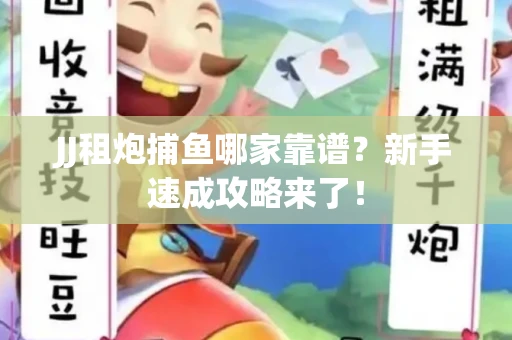 JJ租炮捕鱼哪家靠谱？新手速成攻略来了！