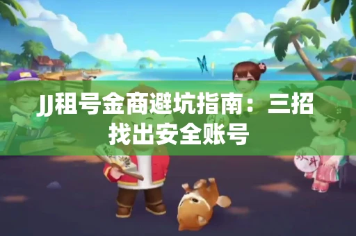 JJ租号金商避坑指南：三招找出安全账号